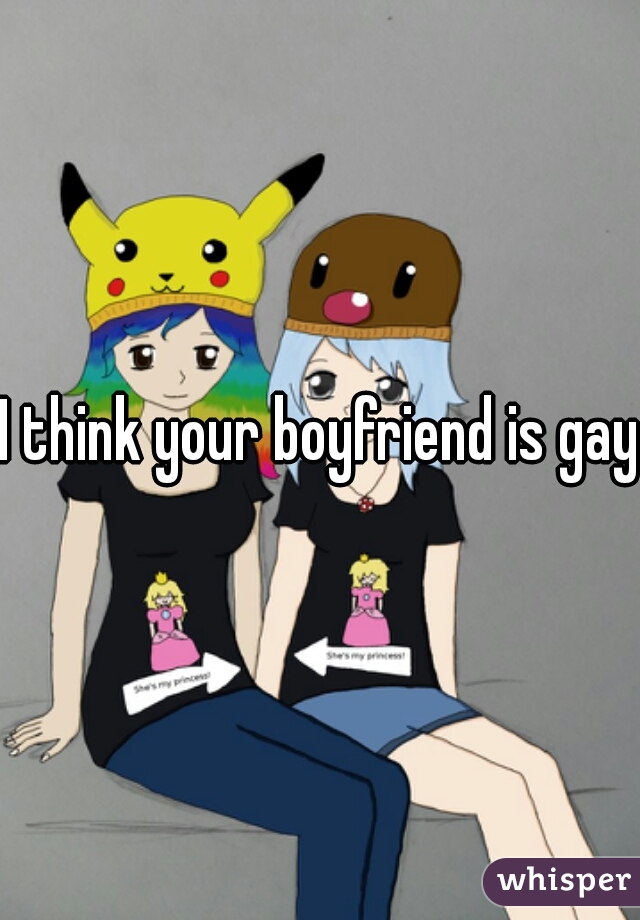 I think your boyfriend is gay