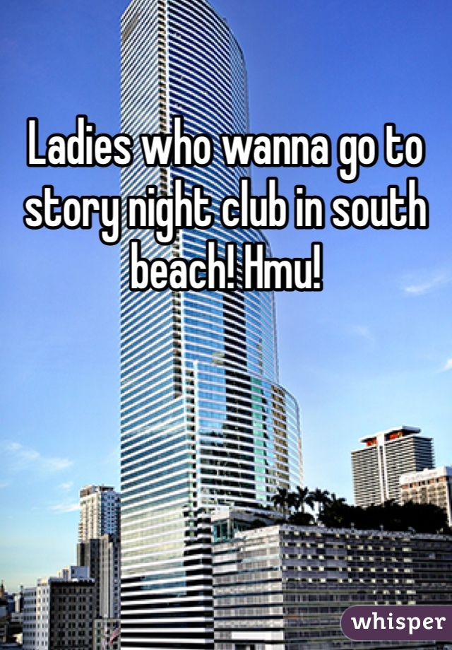 Ladies who wanna go to story night club in south beach! Hmu!