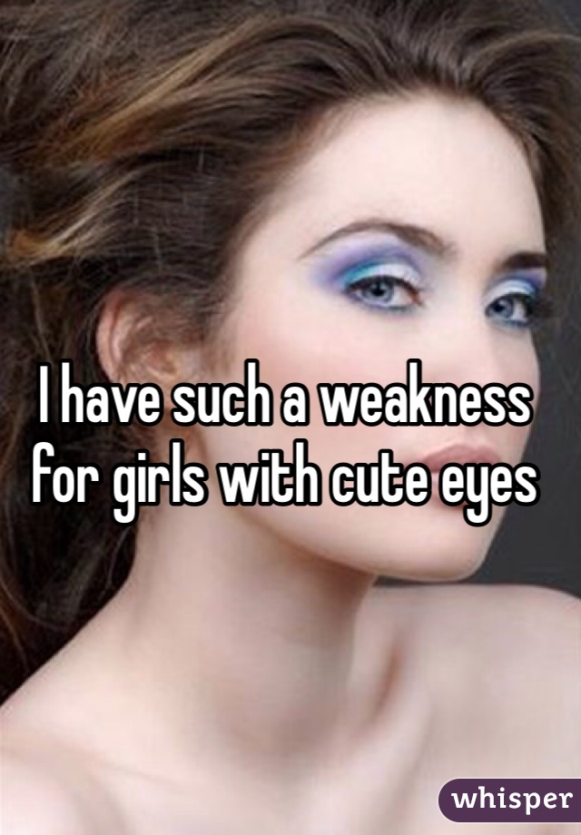 I have such a weakness for girls with cute eyes 