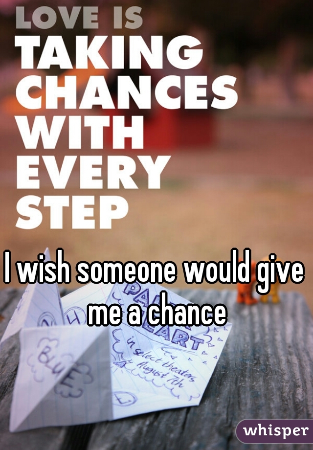 I wish someone would give me a chance