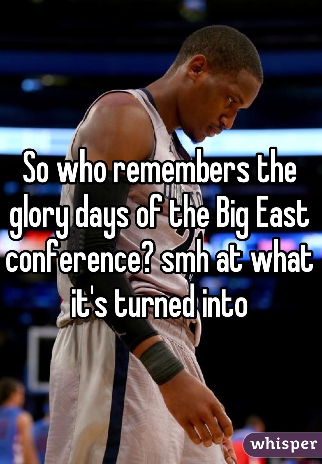So who remembers the glory days of the Big East conference? smh at what it's turned into