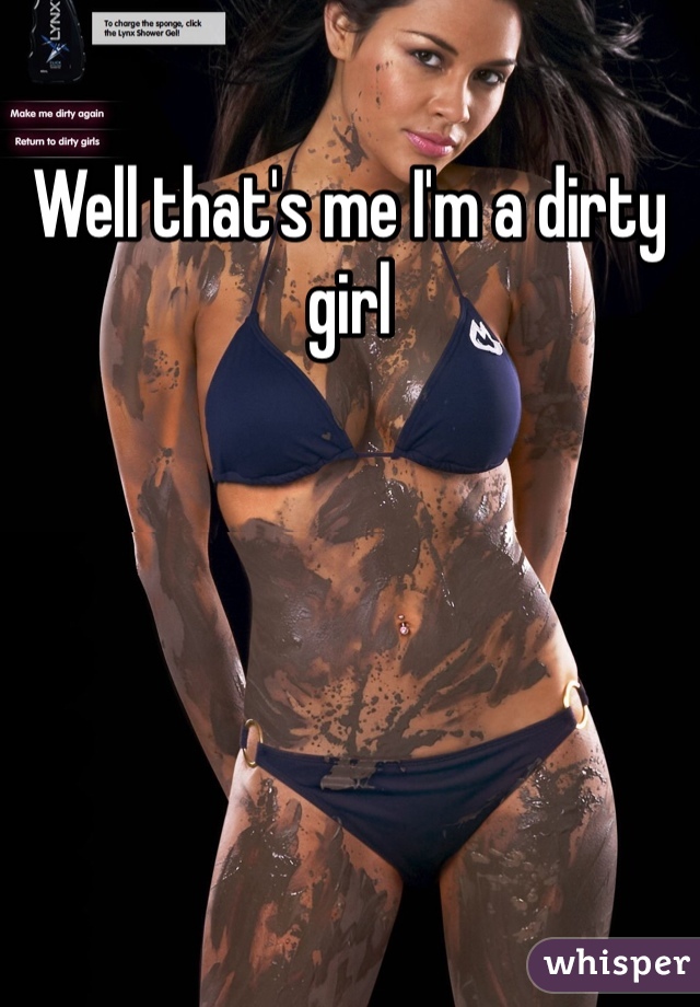 Well that's me I'm a dirty girl 