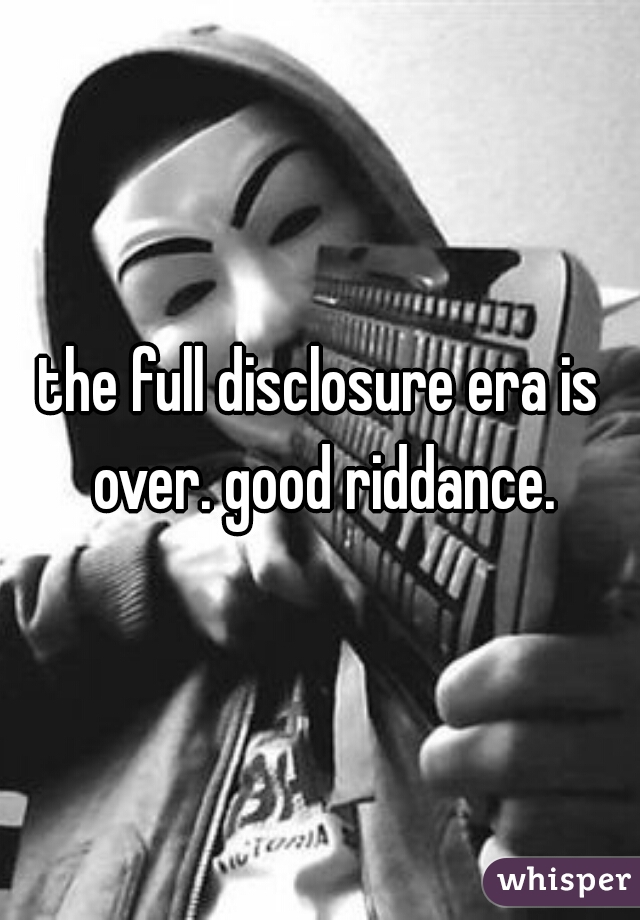 the full disclosure era is over. good riddance.