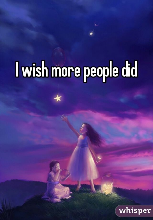 I wish more people did 