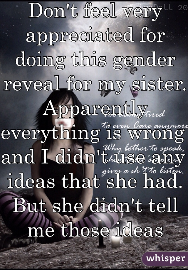 Don't feel very appreciated for doing this gender reveal for my sister. Apparently everything is wrong and I didn't use any ideas that she had. But she didn't tell me those ideas