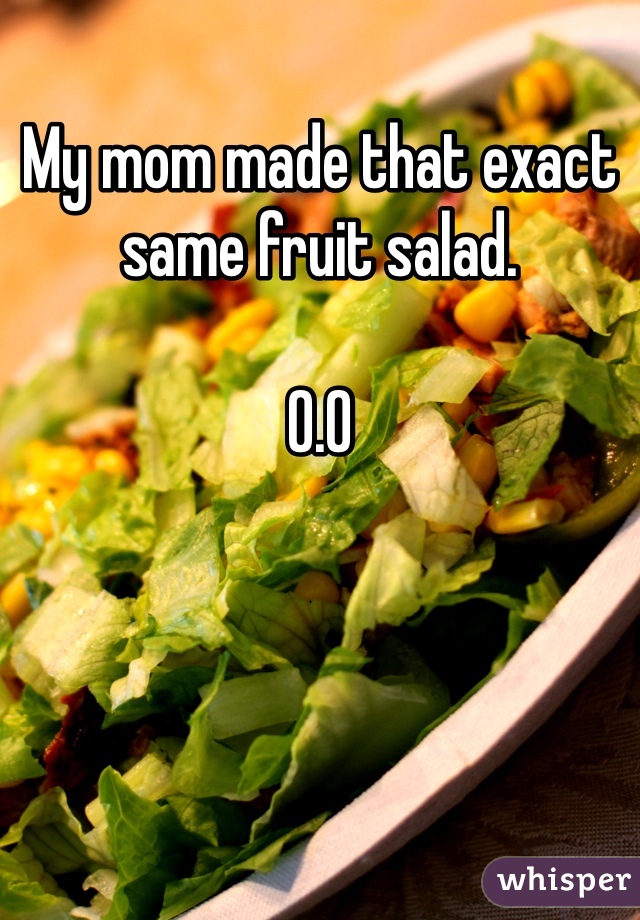My mom made that exact same fruit salad.

O.O
