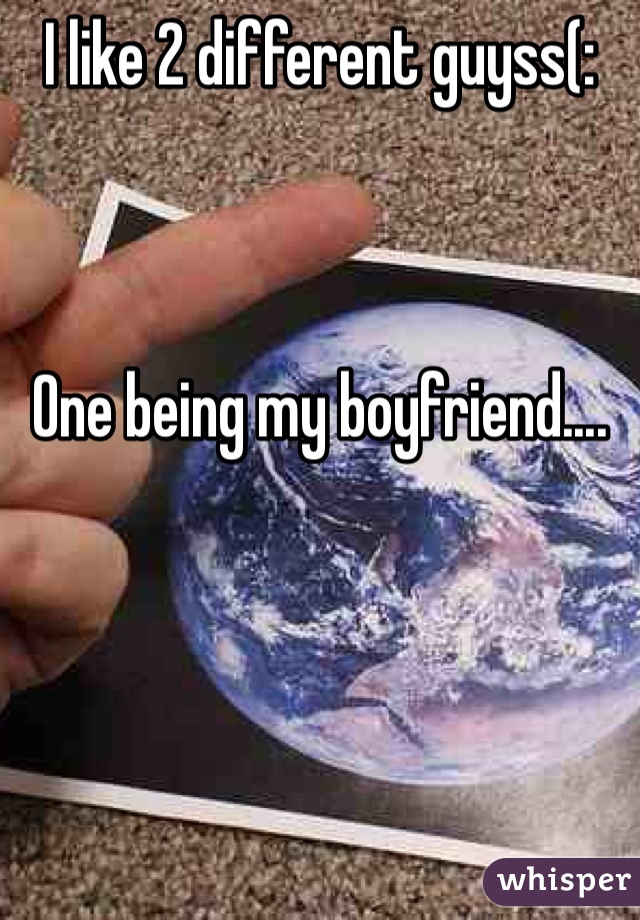 I like 2 different guyss(:



One being my boyfriend....