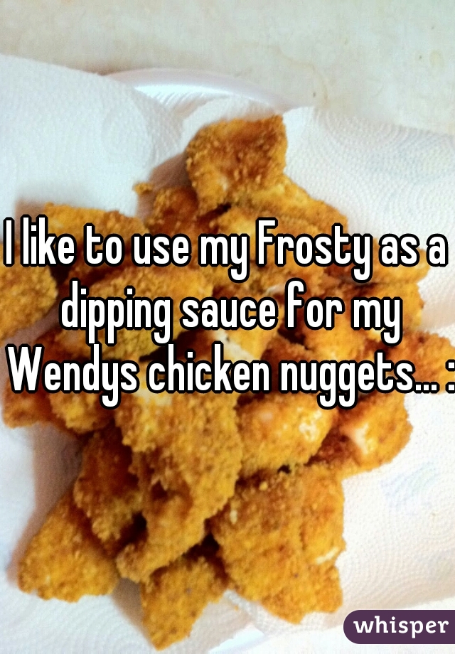 I like to use my Frosty as a dipping sauce for my Wendys chicken nuggets... :x