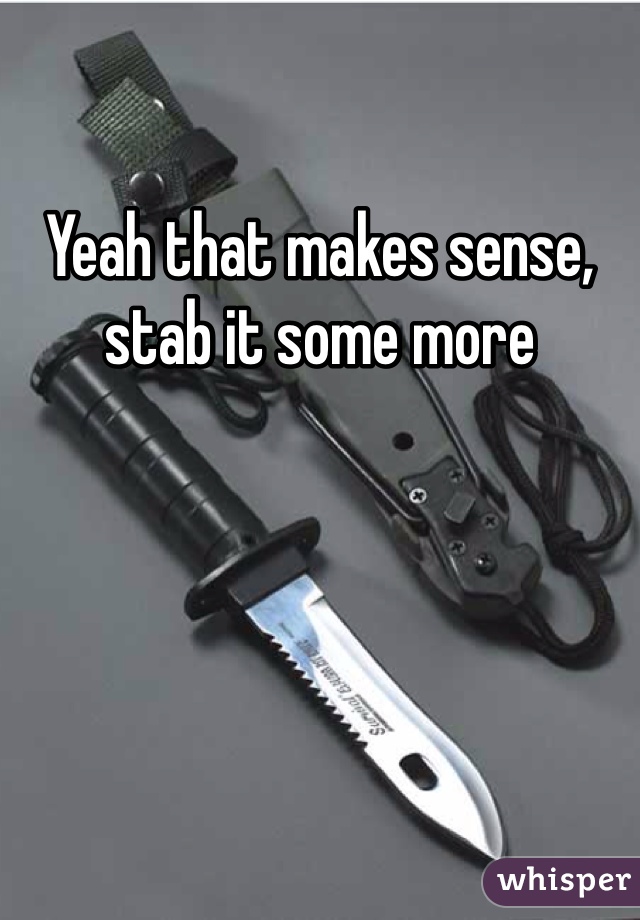 Yeah that makes sense, stab it some more