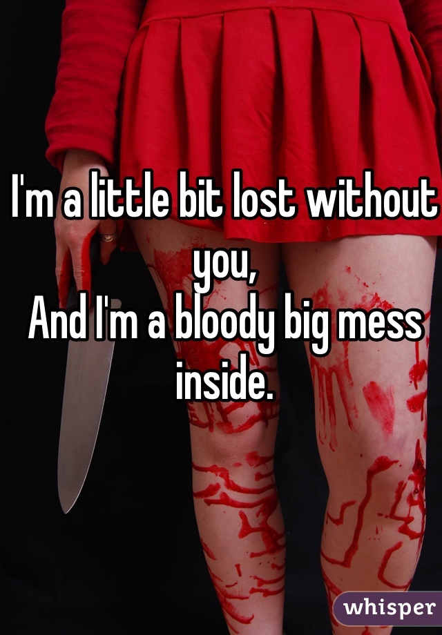 I'm a little bit lost without you,
And I'm a bloody big mess inside. 