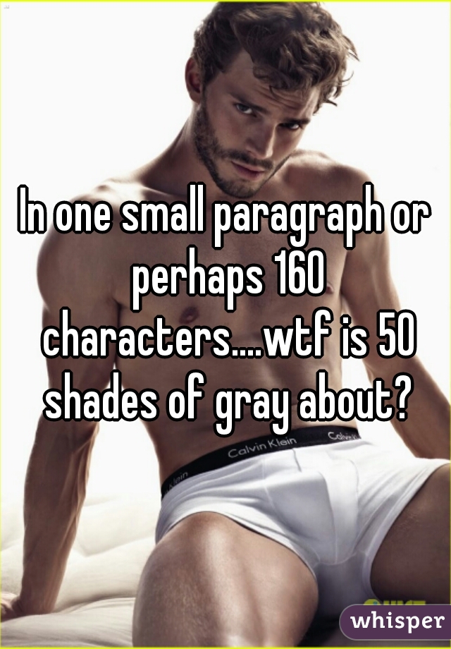 In one small paragraph or perhaps 160 characters....wtf is 50 shades of gray about?
