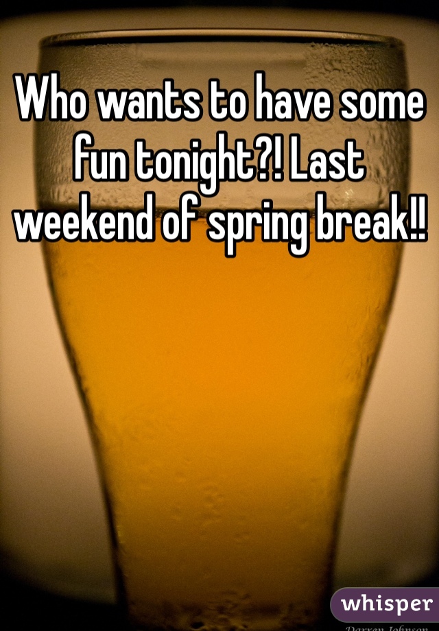 Who wants to have some fun tonight?! Last weekend of spring break!!