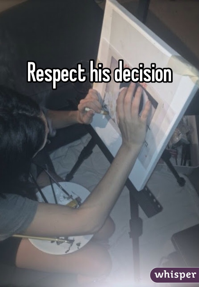 Respect his decision 