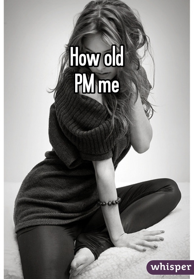 How old 
PM me