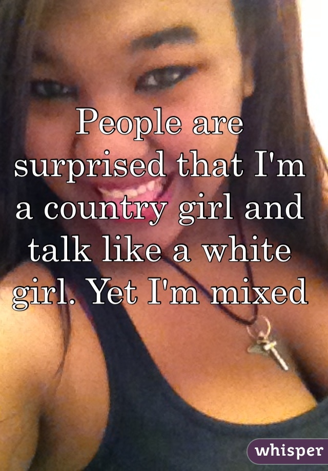 People are surprised that I'm a country girl and talk like a white girl. Yet I'm mixed 