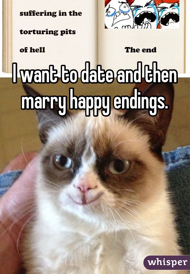 I want to date and then marry happy endings. 