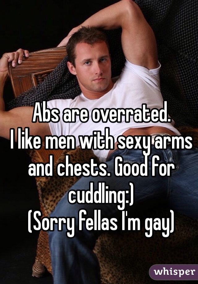 Abs are overrated. 
I like men with sexy arms and chests. Good for cuddling:) 
(Sorry fellas I'm gay)  