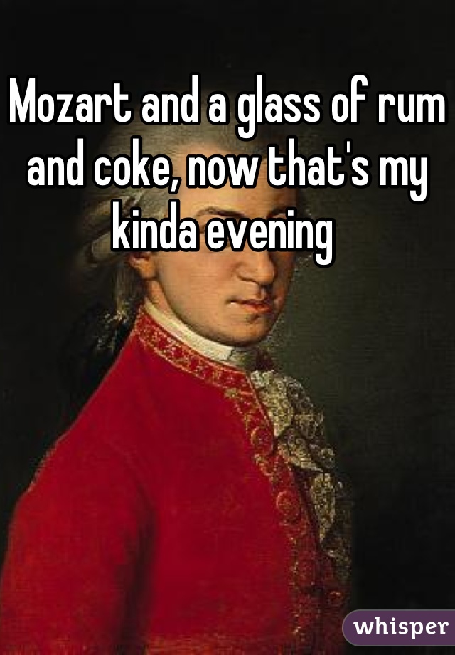 Mozart and a glass of rum and coke, now that's my kinda evening 