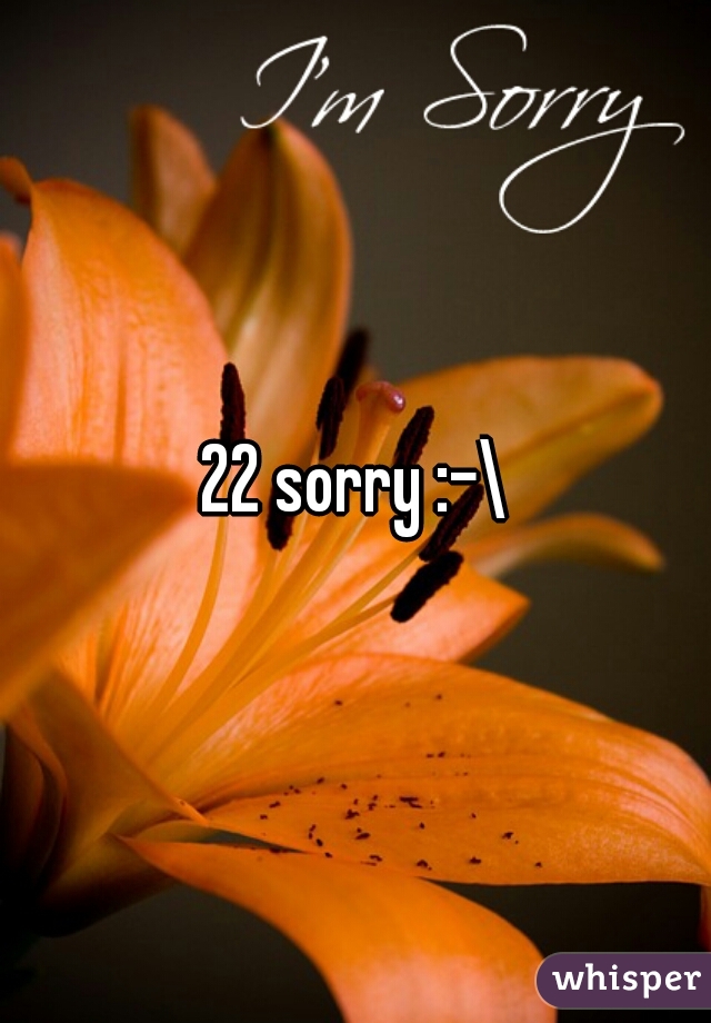 22 sorry :-\