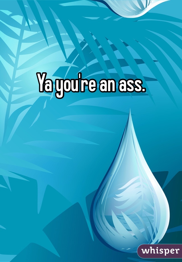 Ya you're an ass. 