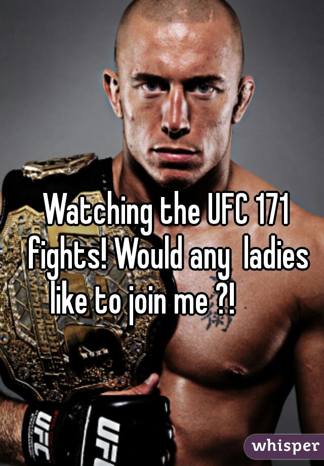 Watching the UFC 171 fights! Would any  ladies like to join me ?!        