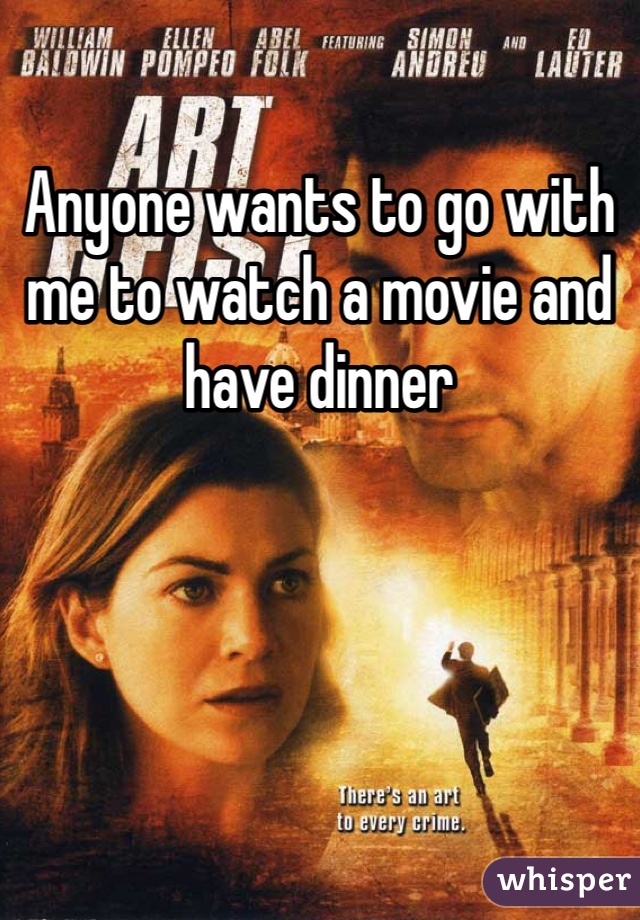 Anyone wants to go with me to watch a movie and have dinner 