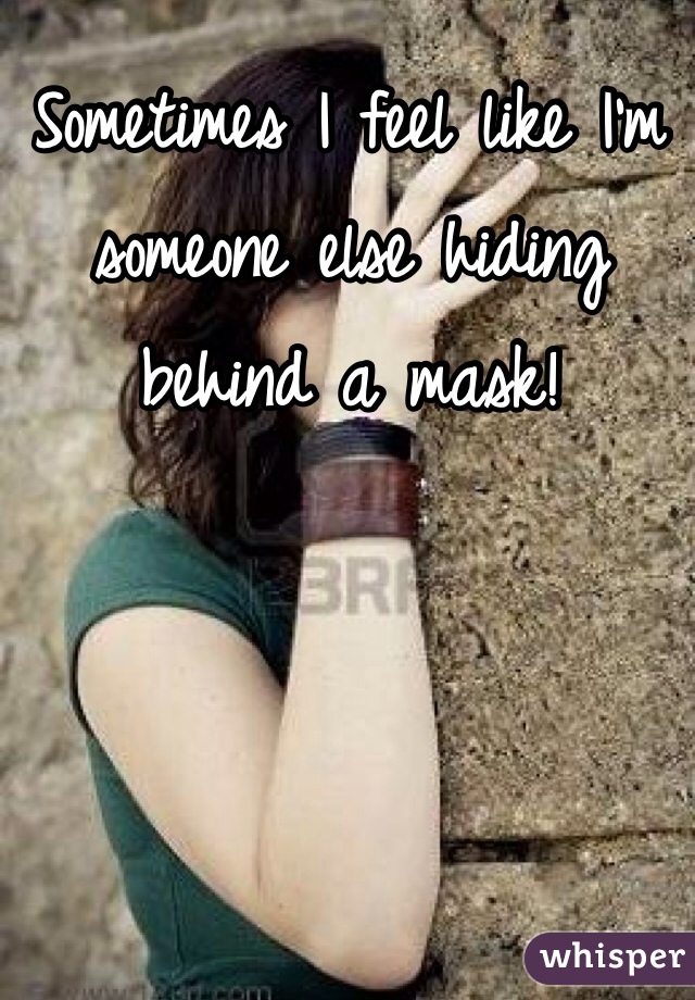Sometimes I feel like I'm someone else hiding behind a mask! 