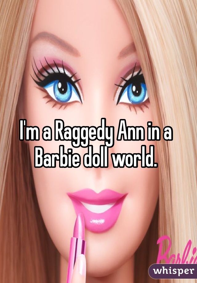 I'm a Raggedy Ann in a Barbie doll world. 