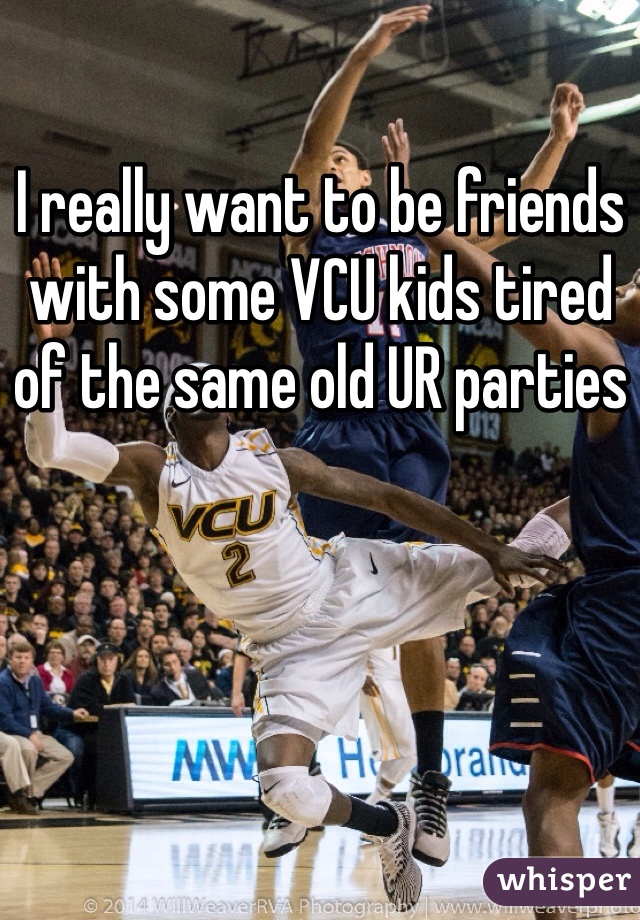 I really want to be friends with some VCU kids tired of the same old UR parties