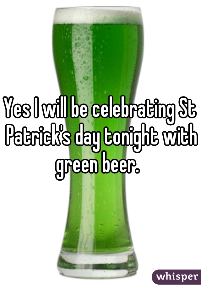 Yes I will be celebrating St Patrick's day tonight with green beer.  