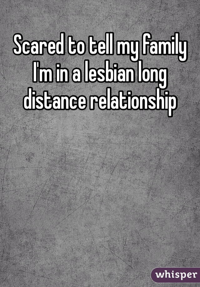 Scared to tell my family I'm in a lesbian long distance relationship