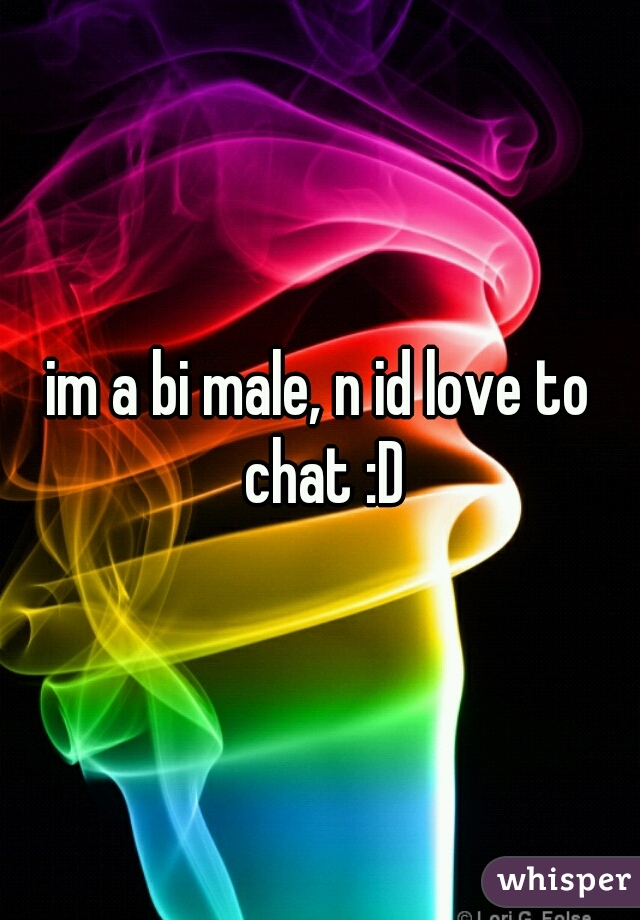 im a bi male, n id love to chat :D