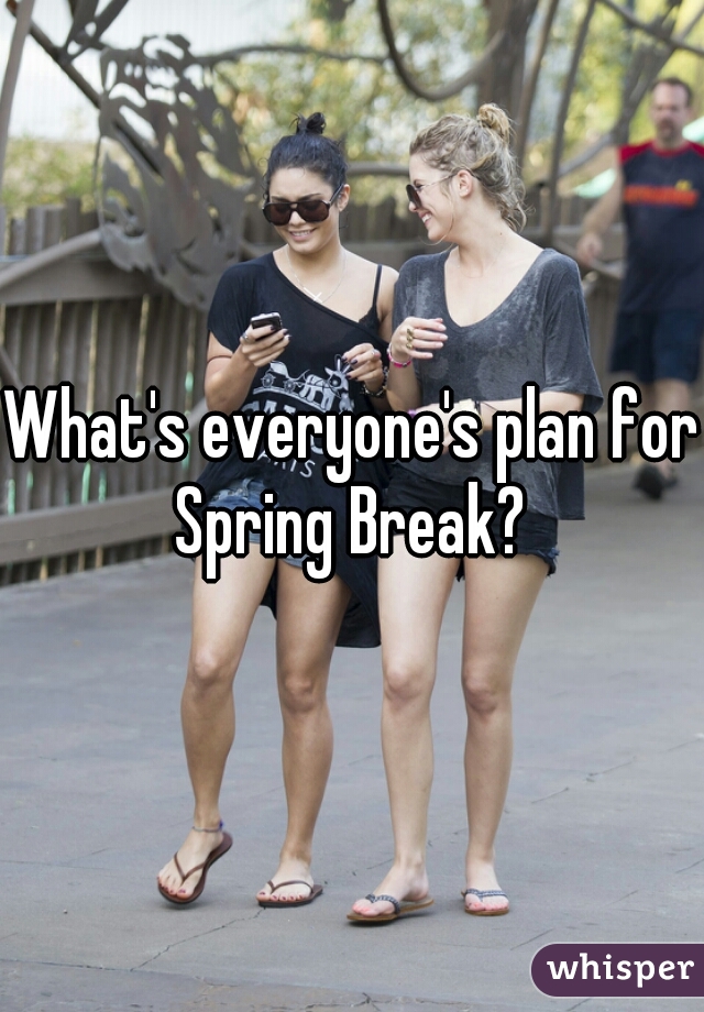 What's everyone's plan for Spring Break? 