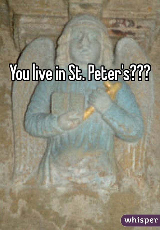 You live in St. Peter's???