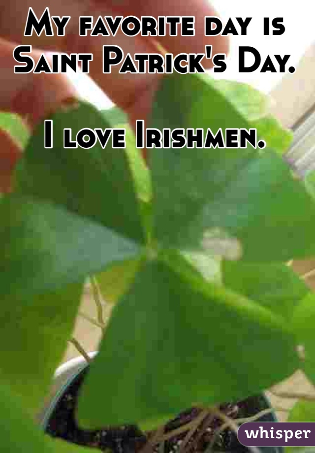 My favorite day is Saint Patrick's Day. 

I love Irishmen. 