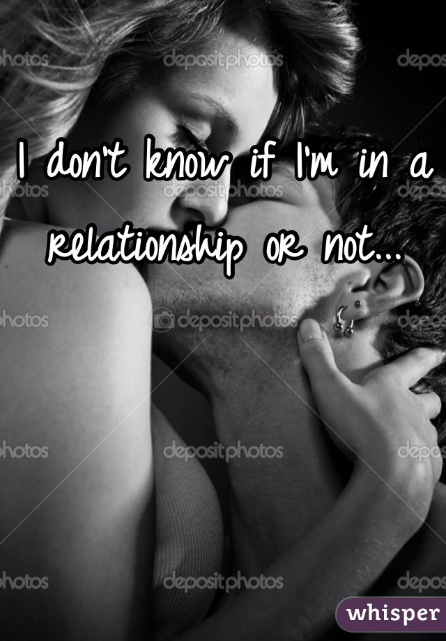 I don't know if I'm in a relationship or not...