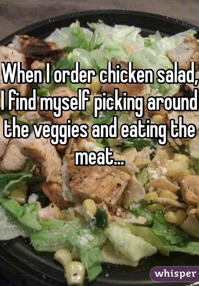 When I order chicken salad, I find myself picking around the veggies and eating the meat...