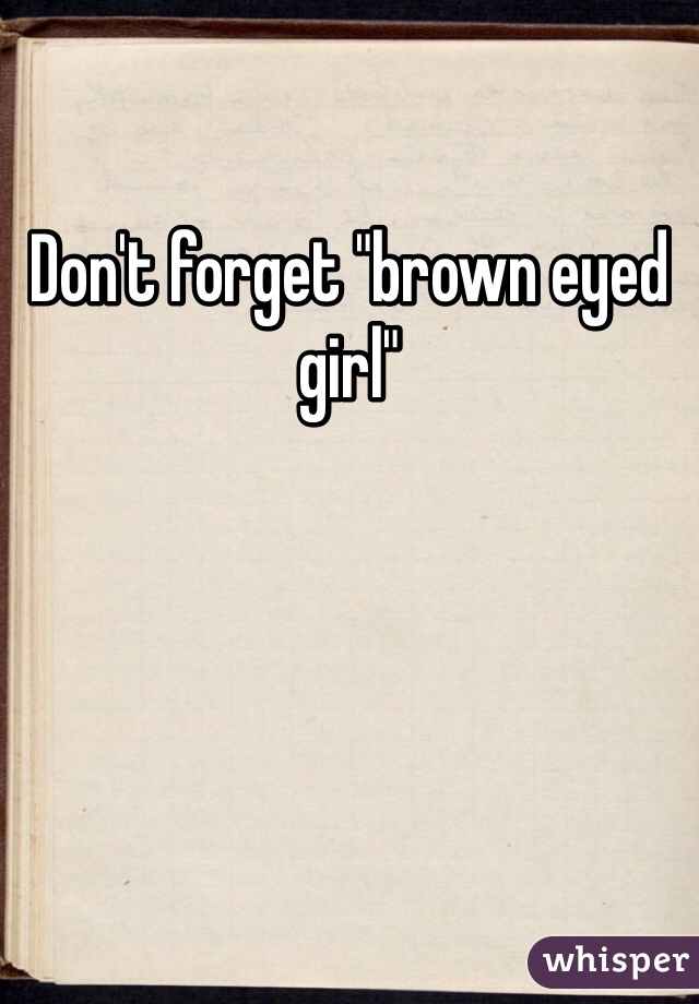 Don't forget "brown eyed girl"