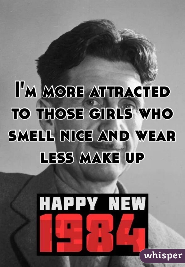 I'm more attracted to those girls who smell nice and wear less make up 