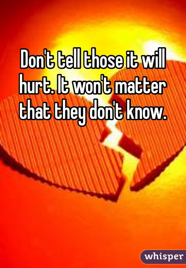 Don't tell those it will hurt. It won't matter that they don't know. 