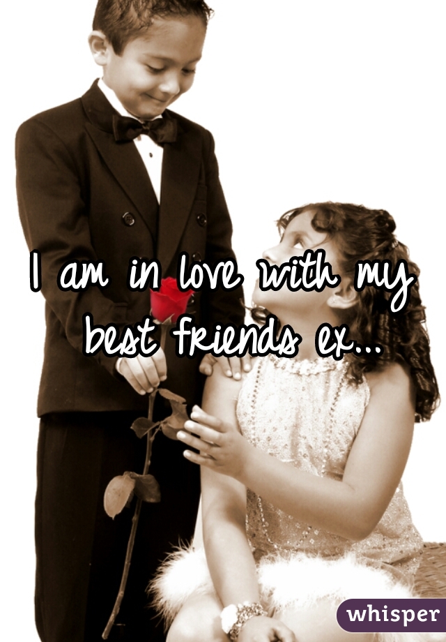 I am in love with my best friends ex...