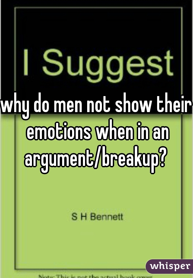 why do men not show their emotions when in an argument/breakup? 