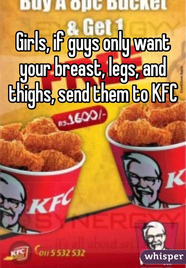 Girls, if guys only want your breast, legs, and thighs, send them to KFC