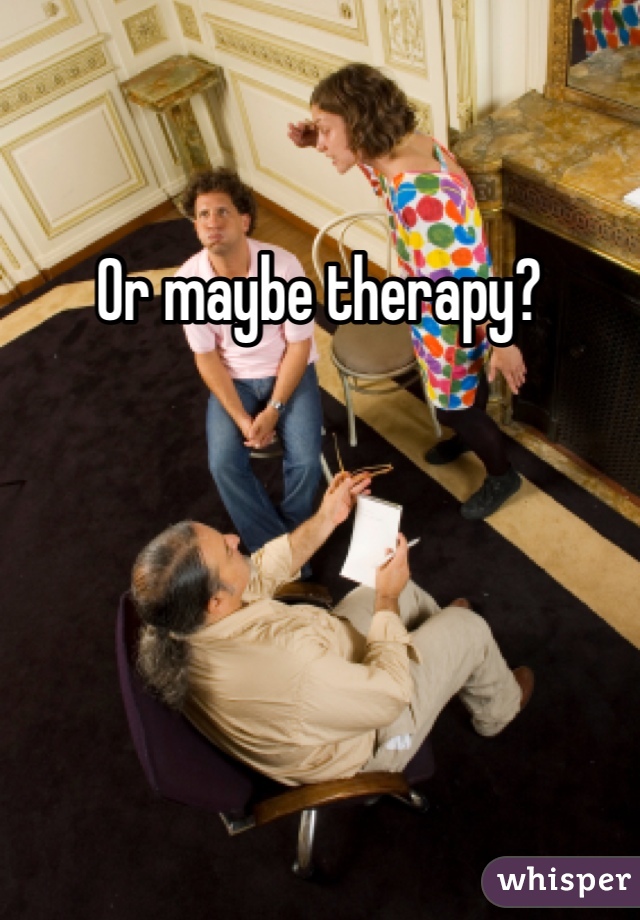 Or maybe therapy? 