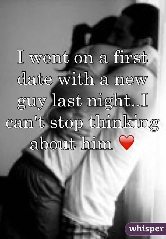 I went on a first date with a new guy last night..I can't stop thinking about him ❤️