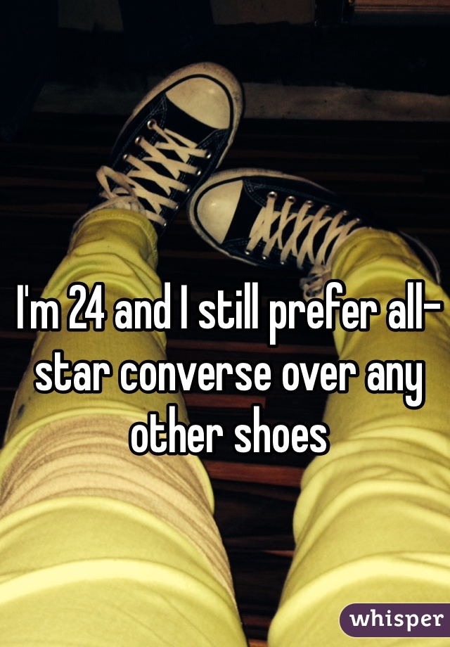 I'm 24 and I still prefer all-star converse over any other shoes