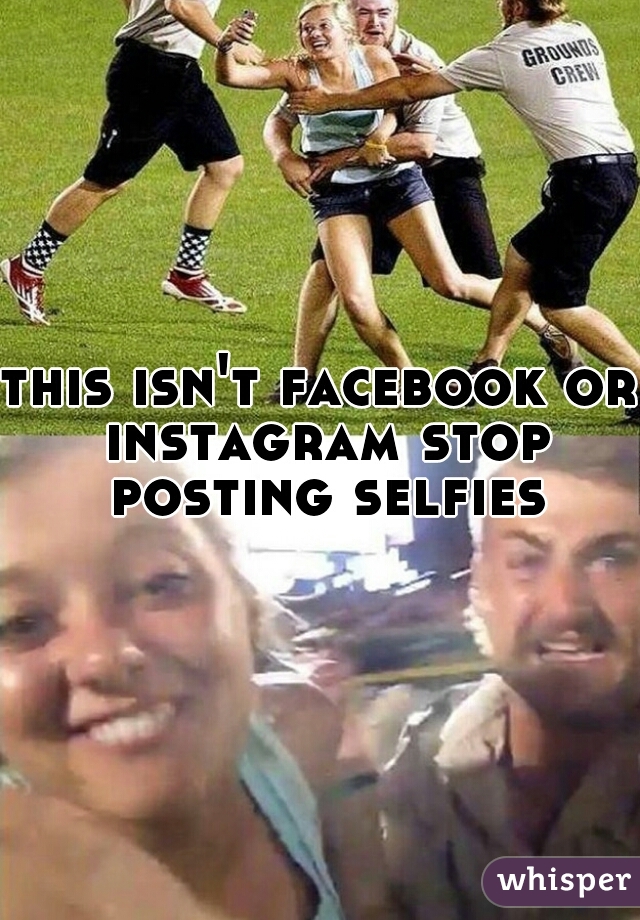 this isn't facebook or instagram stop posting selfies