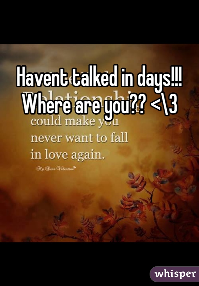 Havent talked in days!!! Where are you?? <\3
