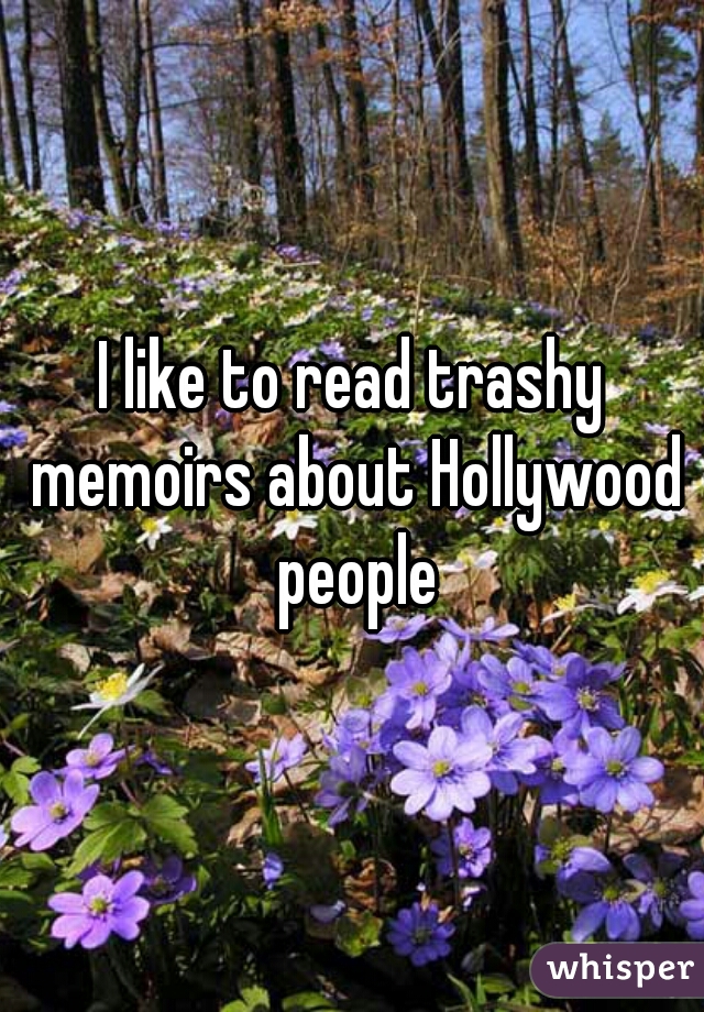 I like to read trashy memoirs about Hollywood people