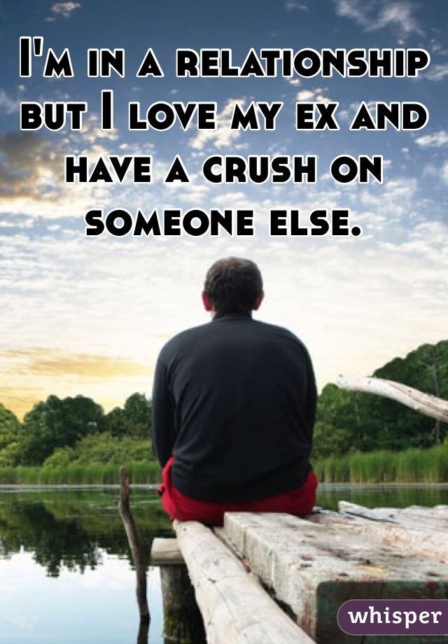 I'm in a relationship but I love my ex and have a crush on someone else.